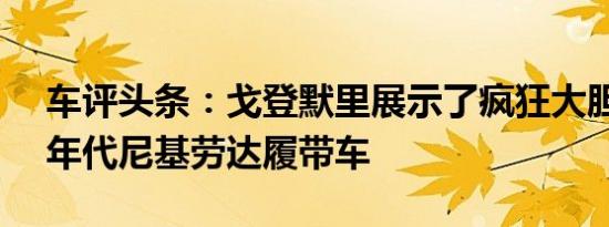 车评头条：戈登默里展示了疯狂大胆的T.50年代尼基劳达履带车