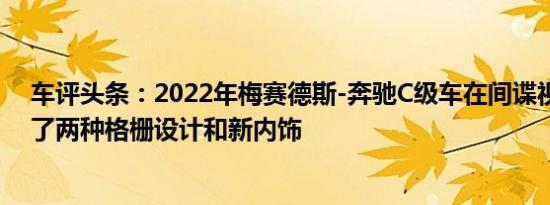 车评头条：2022年梅赛德斯-奔驰C级车在间谍视频中展示了两种格栅设计和新内饰