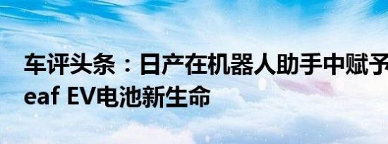 车评头条：日产在机器人助手中赋予第一代Leaf EV电池新生命