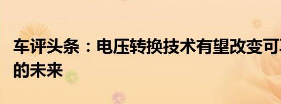 车评头条：电压转换技术有望改变可再生能源的未来