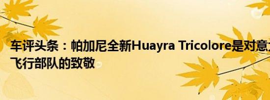 车评头条：帕加尼全新Huayra Tricolore是对意大利最优秀飞行部队的致敬