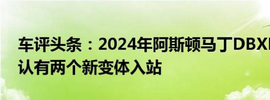 车评头条：2024年阿斯顿马丁DBXPHEV确认有两个新变体入站