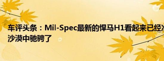 车评头条：Mil-Spec最新的悍马H1看起来已经准备好要在沙漠中驰骋了