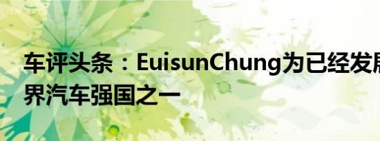 车评头条：EuisunChung为已经发展成为世界汽车强国之一