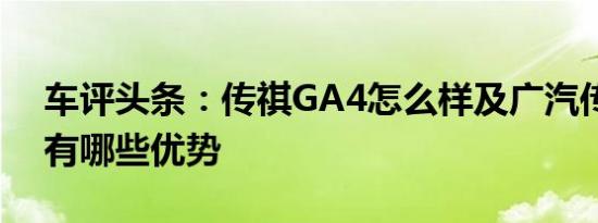 车评头条：传祺GA4怎么样及广汽传祺GS4有哪些优势