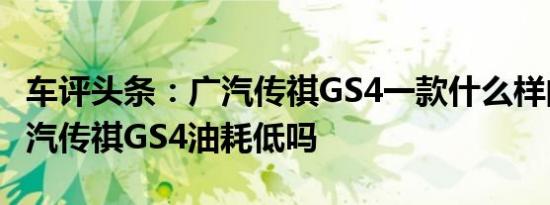 车评头条：广汽传祺GS4一款什么样的车及广汽传祺GS4油耗低吗