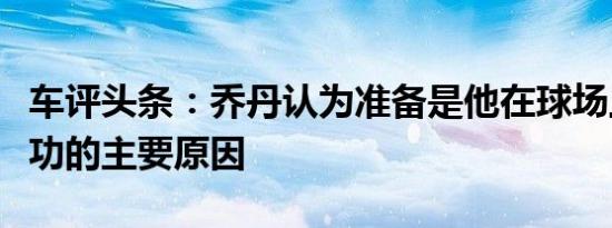 车评头条：乔丹认为准备是他在球场上取得成功的主要原因