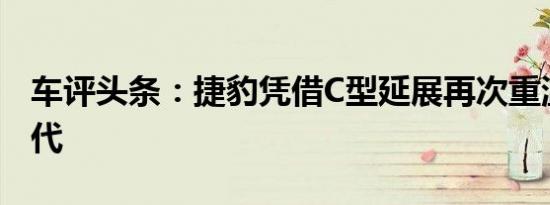 车评头条：捷豹凭借C型延展再次重温黄金时代