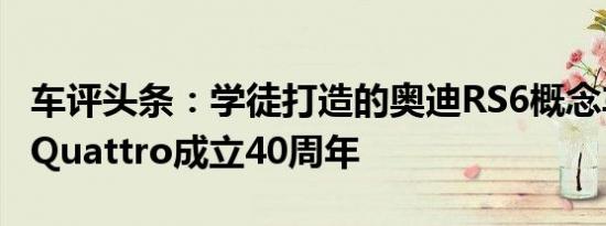 车评头条：学徒打造的奥迪RS6概念车标志着Quattro成立40周年