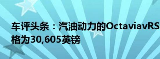 车评头条：汽油动力的OctaviavRSTSI的价格为30,605英镑