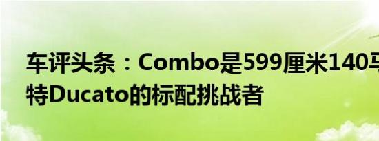 车评头条：Combo是599厘米140马力菲亚特Ducato的标配挑战者