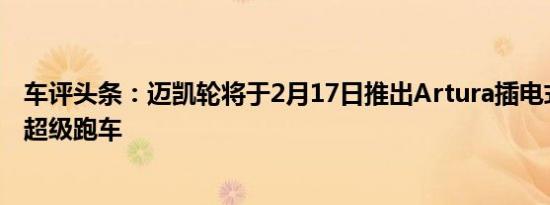 车评头条：迈凯轮将于2月17日推出Artura插电式混合动力超级跑车