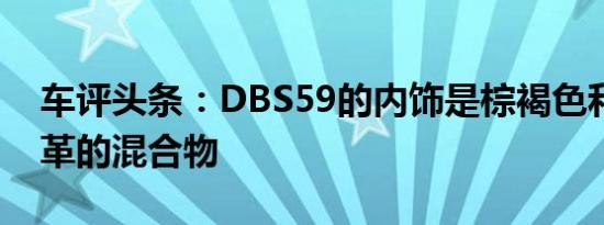 车评头条：DBS59的内饰是棕褐色和黑色皮革的混合物