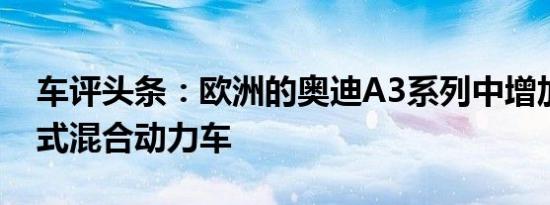 车评头条：欧洲的奥迪A3系列中增加了插电式混合动力车