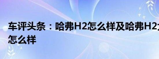 车评头条：哈弗H2怎么样及哈弗H2大众口碑怎么样