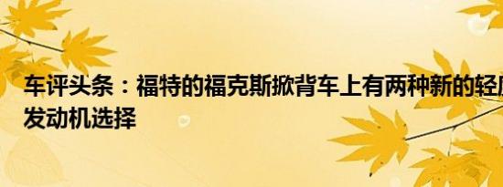 车评头条：福特的福克斯掀背车上有两种新的轻度混合动力发动机选择