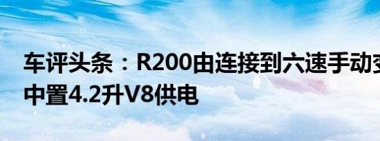 车评头条：R200由连接到六速手动变速箱的中置4.2升V8供电