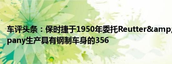 车评头条：保时捷于1950年委托Reutter&amp;Company生产具有钢制车身的356