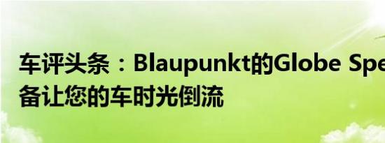 车评头条：Blaupunkt的Globe Speakers准备让您的车时光倒流