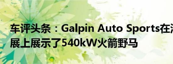 车评头条：Galpin Auto Sports在洛杉矶车展上展示了540kW火箭野马