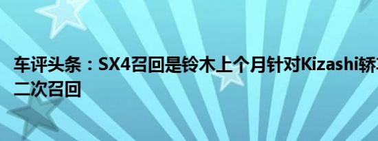 车评头条：SX4召回是铃木上个月针对Kizashi轿车发布的第二次召回