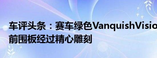 车评头条：赛车绿色VanquishVision运动型前围板经过精心雕刻