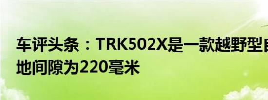 车评头条：TRK502X是一款越野型自行车离地间隙为220毫米