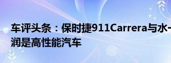 车评头条：保时捷911Carrera与水一样被湿润是高性能汽车