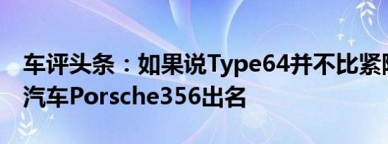 车评头条：如果说Type64并不比紧随其后的汽车Porsche356出名