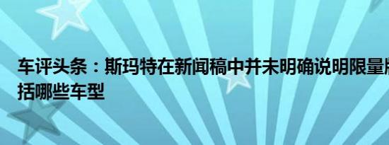 车评头条：斯玛特在新闻稿中并未明确说明限量版车型将包括哪些车型