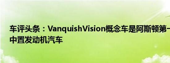 车评头条：VanquishVision概念车是阿斯顿第一批量产的中置发动机汽车