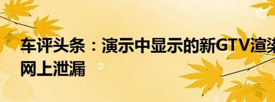 车评头条：演示中显示的新GTV渲染图已在网上泄漏