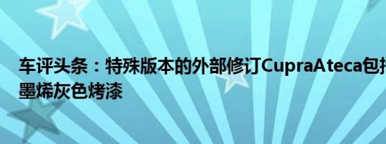 车评头条：特殊版本的外部修订CupraAteca包括独特的石墨烯灰色烤漆