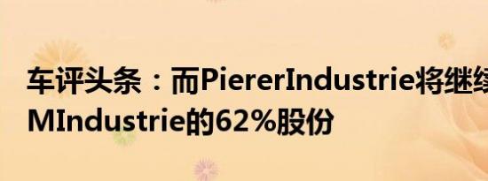 车评头条：而PiererIndustrie将继续持有KTMIndustrie的62%股份