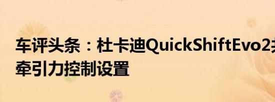 车评头条：杜卡迪QuickShiftEvo2共有八种牵引力控制设置