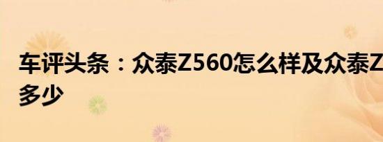 车评头条：众泰Z560怎么样及众泰Z560报价多少