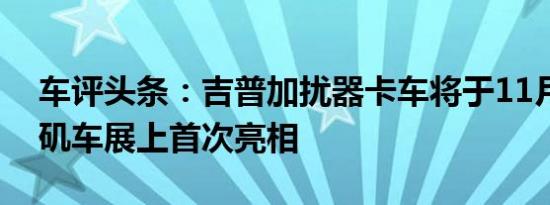 车评头条：吉普加扰器卡车将于11月在洛杉矶车展上首次亮相