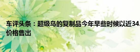 车评头条：超级鸟的复制品今年早些时候以近34.5万美元的价格售出