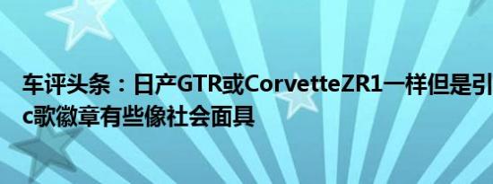 车评头条：日产GTR或CorvetteZR1一样但是引擎盖上的Ac歌徽章有些像社会面具