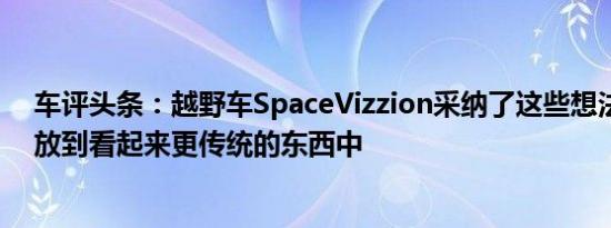 车评头条：越野车SpaceVizzion采纳了这些想法并将它们放到看起来更传统的东西中