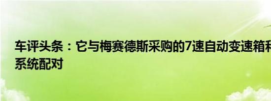 车评头条：它与梅赛德斯采购的7速自动变速箱和四轮驱动系统配对