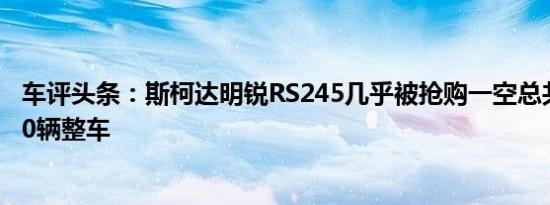 车评头条：斯柯达明锐RS245几乎被抢购一空总共进口了200辆整车