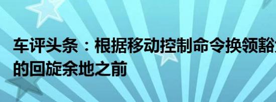 车评头条：根据移动控制命令换领豁免权获得的回旋余地之前