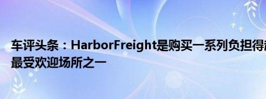 车评头条：HarborFreight是购买一系列负担得起的看台的最受欢迎场所之一