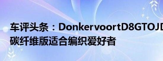 车评头条：DonkervoortD8GTOJD70裸色碳纤维版适合编织爱好者