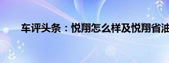 车评头条：悦翔怎么样及悦翔省油吗