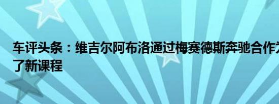 车评头条：维吉尔阿布洛通过梅赛德斯奔驰合作为豪华设置了新课程