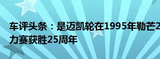 车评头条：是迈凯轮在1995年勒芒24小时耐力赛获胜25周年