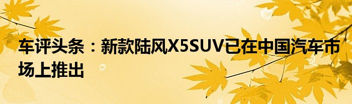 车评头条：新款陆风X5SUV已在中国汽车市场上推出