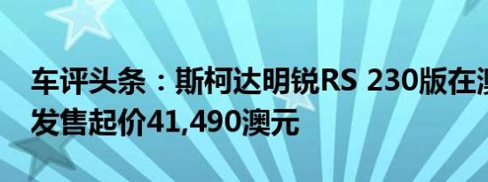 车评头条：斯柯达明锐RS 230版在澳大利亚发售起价41,490澳元